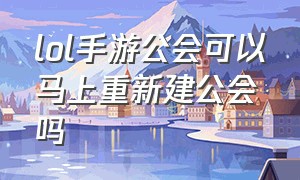 lol手游公会可以马上重新建公会吗