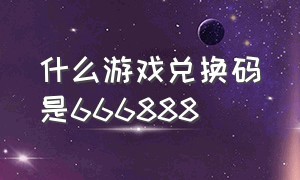 什么游戏兑换码是666888