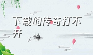 下载的传奇打不开