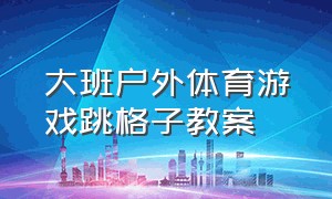 大班户外体育游戏跳格子教案