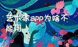 艺术家app为啥不能用（艺术家app为啥不能用微信支付）