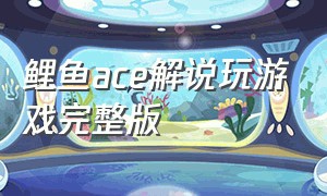 鲤鱼ace解说玩游戏完整版