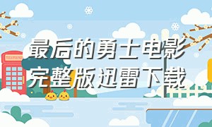 最后的勇士电影完整版迅雷下载