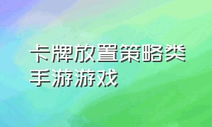 卡牌放置策略类手游游戏（卡牌游戏养成策略手游排行榜）