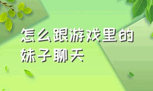 怎么跟游戏里的妹子聊天