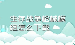 生存战争枪械模组怎么下载