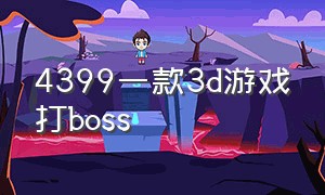 4399一款3d游戏打boss（43993d游戏有哪些）