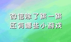 微信除了跳一跳还有哪些小游戏（微信跳一跳游戏小程序入口）