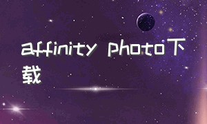 affinity photo下载（affinity photo如何下载旧版本）