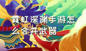 霓虹深渊手游怎么合并武器