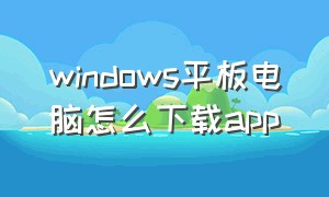 windows平板电脑怎么下载app