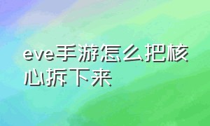 eve手游怎么把核心拆下来