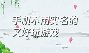 手机不用实名的又好玩游戏