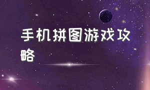 手机拼图游戏攻略