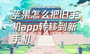 苹果怎么把旧手机app转移到新手机（怎么把苹果旧手机app同步到新手机）