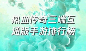 热血传奇三端互通版手游排行榜