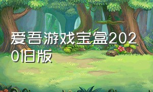 爱吾游戏宝盒2020旧版（爱吾游戏宝盒2024最新版本）