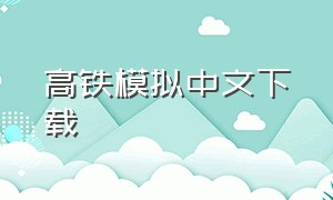 高铁模拟中文下载（高铁模拟器中文版下载安装）