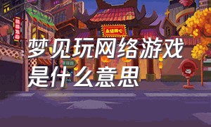 梦见玩网络游戏是什么意思