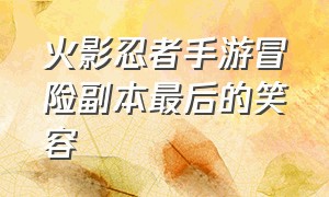 火影忍者手游冒险副本最后的笑容