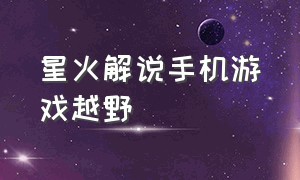 星火解说手机游戏越野