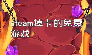 steam掉卡的免费游戏（steam免费游戏掉卡）