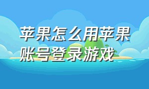 苹果怎么用苹果账号登录游戏