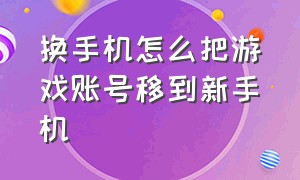 换手机怎么把游戏账号移到新手机