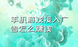 手机游戏接入广告怎么赚钱