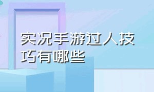 实况手游过人技巧有哪些（实况手游过人技巧有哪些）