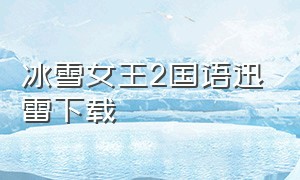 冰雪女王2国语迅雷下载（冰雪女王2国语迅雷下载资源）