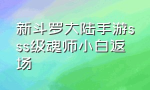 新斗罗大陆手游sss级魂师小白返场