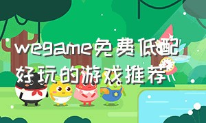 wegame免费低配好玩的游戏推荐