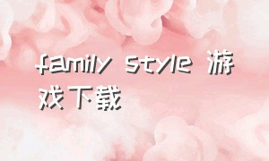 family style 游戏下载（family style游戏官网下载）