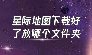 星际地图下载好了放哪个文件夹