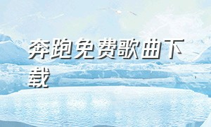 奔跑免费歌曲下载（奔跑免费歌曲下载mp3）