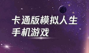 卡通版模拟人生手机游戏（模拟人生的游戏手机版怎么下载）