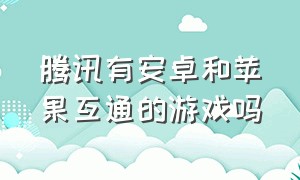 腾讯有安卓和苹果互通的游戏吗