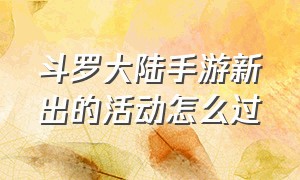 斗罗大陆手游新出的活动怎么过