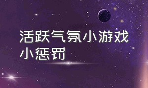 活跃气氛小游戏小惩罚