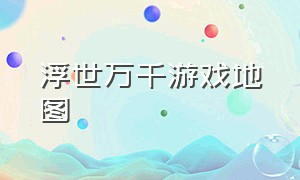 浮世万千游戏地图