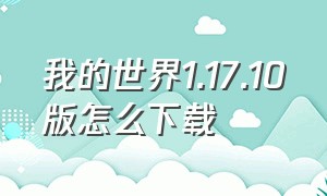 我的世界1.17.10版怎么下载（我的世界1.17下载方法）