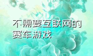 不需要互联网的赛车游戏（无需wifi的赛车游戏）