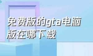 免费版的gta电脑版在哪下载