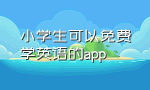 小学生可以免费学英语的app（小学生学英语app排行榜免费）