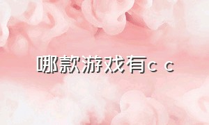 哪款游戏有c c（哪款游戏有牛牛）