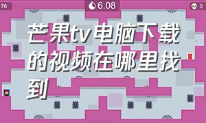 芒果tv电脑下载的视频在哪里找到