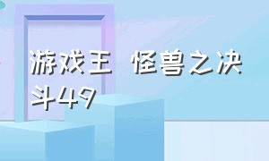 游戏王 怪兽之决斗49（游戏王怪兽决斗40）