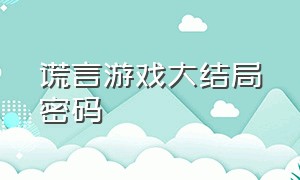 谎言游戏大结局密码（谎言游戏全部结局）