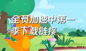 全员加速中第一季下载链接（全员加速中第一季看完整百度网盘）